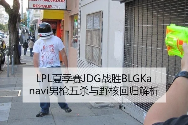 LPL夏季赛JDG战胜BLGKanavi男枪五杀与野核回归解析