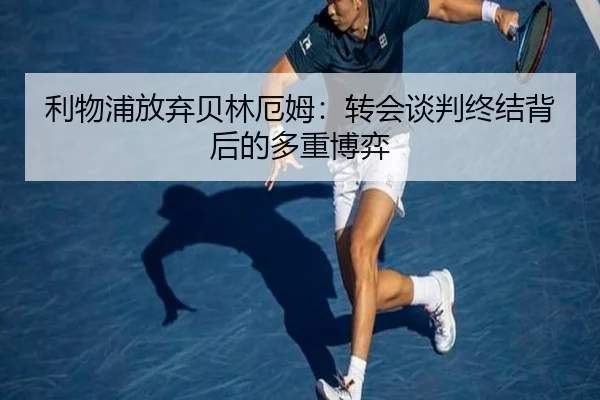 利物浦放弃贝林厄姆：转会谈判终结背后的多重博弈